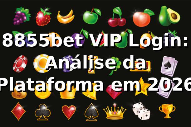 8855bet VIP Login: Análise da Plataforma em 2026 🚀