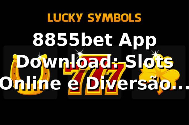 8855bet App Download: Slots Online e Diversão Garantida